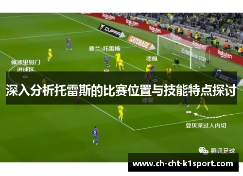 深入分析托雷斯的比赛位置与技能特点探讨