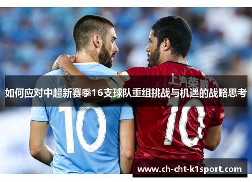 如何应对中超新赛季16支球队重组挑战与机遇的战略思考