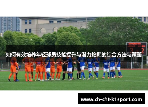 如何有效培养年轻球员技能提升与潜力挖掘的综合方法与策略