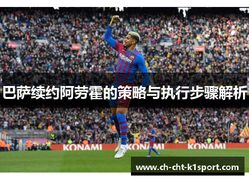 巴萨续约阿劳霍的策略与执行步骤解析