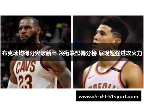 布克场均得分突破新高 领衔联盟得分榜 展现超强进攻火力