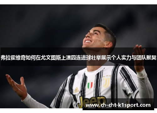 弗拉霍维奇如何在尤文图斯上演四连进球壮举展示个人实力与团队默契 弗拉霍维奇如何在尤文图斯上演四连进球壮举展示个人实力与团队默契