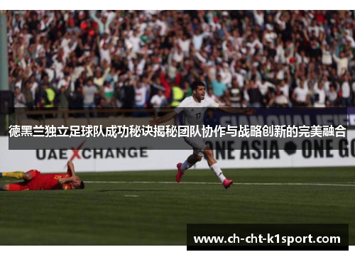 德黑兰独立足球队成功秘诀揭秘团队协作与战略创新的完美融合