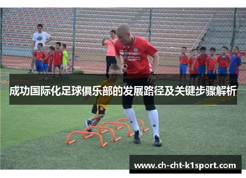 成功国际化足球俱乐部的发展路径及关键步骤解析