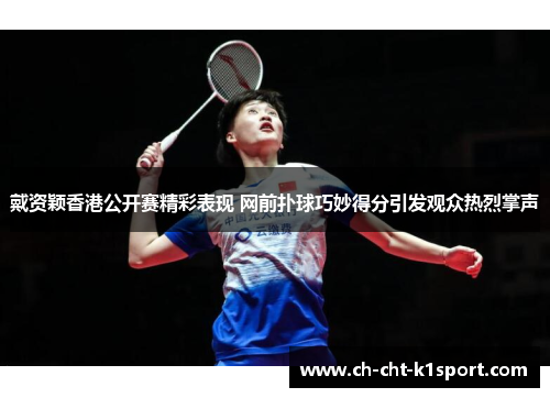 戴资颖香港公开赛精彩表现 网前扑球巧妙得分引发观众热烈掌声 戴资颖香港公开赛精彩表现 网前扑球巧妙得分引发观众热烈掌声