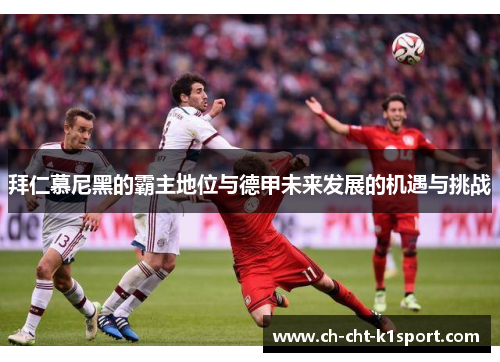 拜仁慕尼黑的霸主地位与德甲未来发展的机遇与挑战