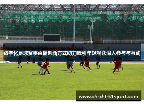 数字化足球赛事直播创新方式助力吸引年轻观众深入参与与互动 数字化足球赛事直播创新方式助力吸引年轻观众深入参与与互动
