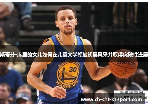 斯蒂芬·库里的女儿如何在儿童文学领域初展风采并取得突破性进展