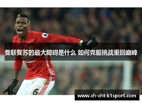 曼联复苏的最大障碍是什么 如何克服挑战重回巅峰