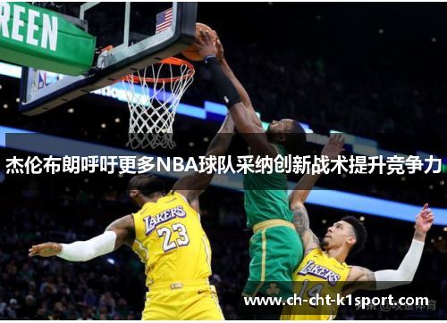 杰伦布朗呼吁更多NBA球队采纳创新战术提升竞争力