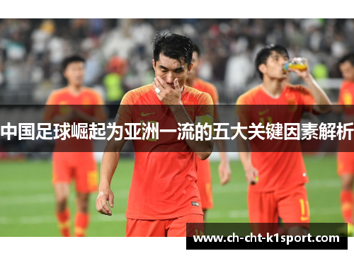 中国足球崛起为亚洲一流的五大关键因素解析 中国足球崛起为亚洲一流的五大关键因素解析