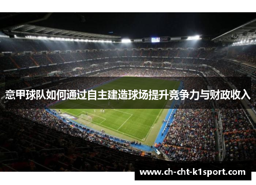 意甲球队如何通过自主建造球场提升竞争力与财政收入