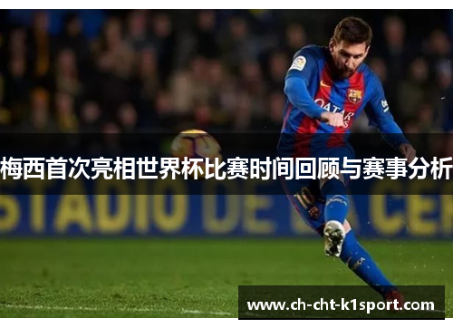 梅西首次亮相世界杯比赛时间回顾与赛事分析