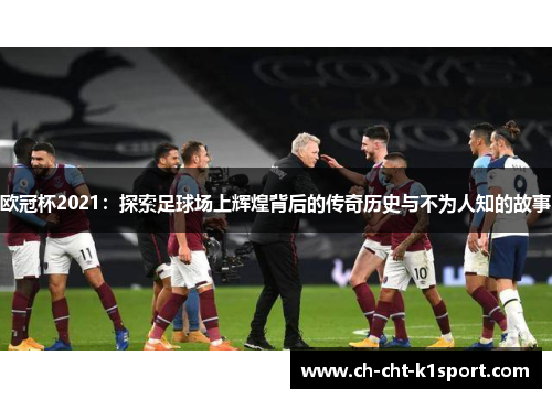 欧冠杯2021：探索足球场上辉煌背后的传奇历史与不为人知的故事
