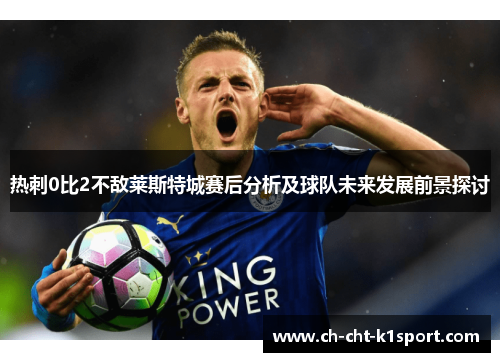热刺0比2不敌莱斯特城赛后分析及球队未来发展前景探讨