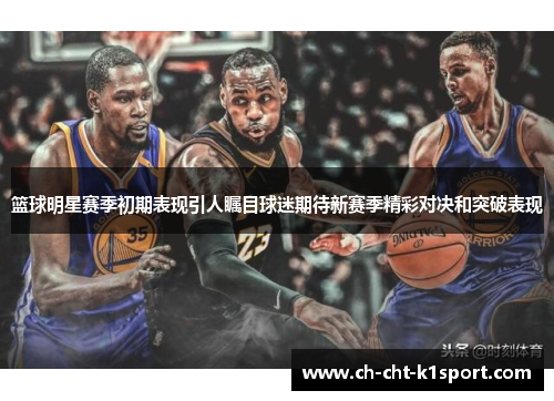 篮球明星赛季初期表现引人瞩目球迷期待新赛季精彩对决和突破表现