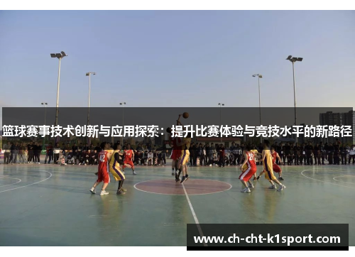 篮球赛事技术创新与应用探索：提升比赛体验与竞技水平的新路径