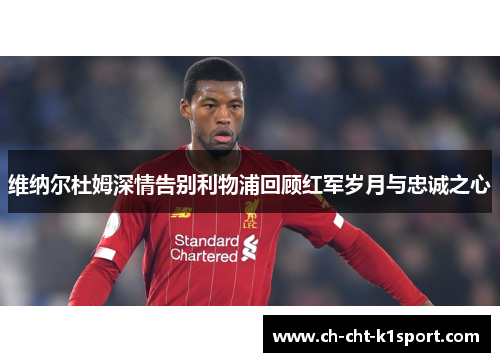 维纳尔杜姆深情告别利物浦回顾红军岁月与忠诚之心