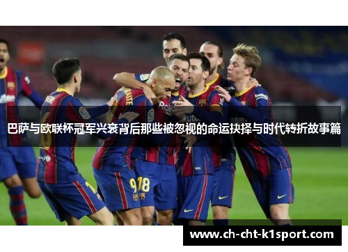 巴萨与欧联杯冠军兴衰背后那些被忽视的命运抉择与时代转折故事篇