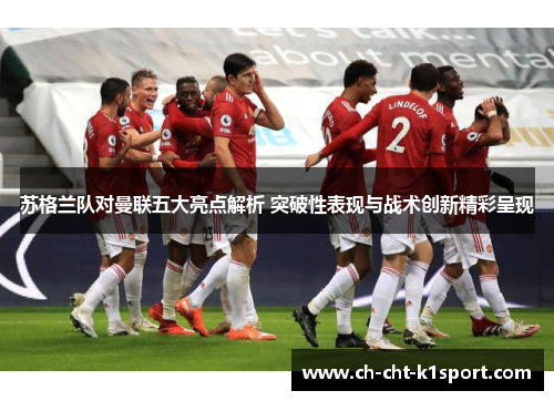 苏格兰队对曼联五大亮点解析 突破性表现与战术创新精彩呈现