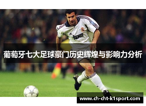 葡萄牙七大足球豪门历史辉煌与影响力分析