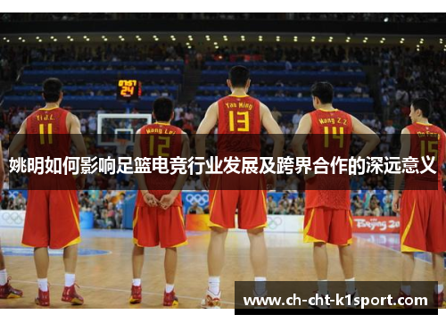 姚明如何影响足篮电竞行业发展及跨界合作的深远意义