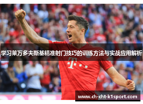 学习莱万多夫斯基精准射门技巧的训练方法与实战应用解析