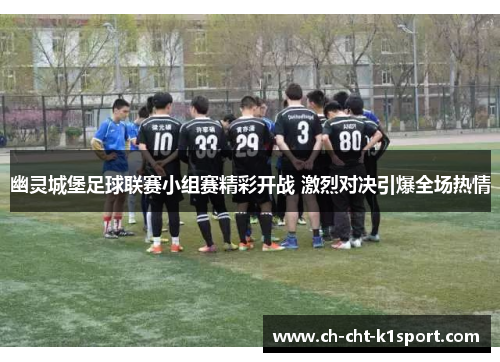 幽灵城堡足球联赛小组赛精彩开战 激烈对决引爆全场热情 幽灵城堡足球联赛小组赛精彩开战 激烈对决引爆全场热情