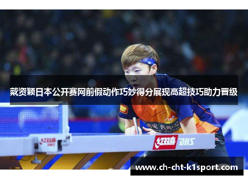 戴资颖日本公开赛网前假动作巧妙得分展现高超技巧助力晋级