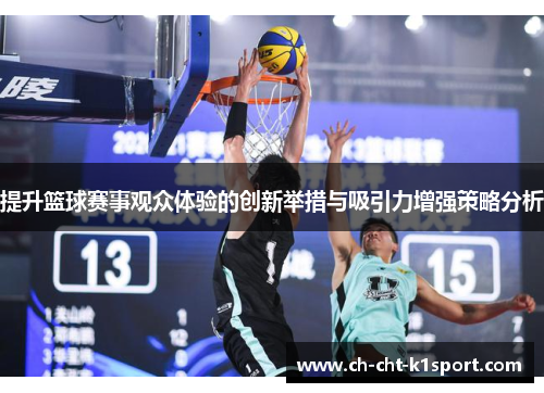 提升篮球赛事观众体验的创新举措与吸引力增强策略分析 提升篮球赛事观众体验的创新举措与吸引力增强策略分析