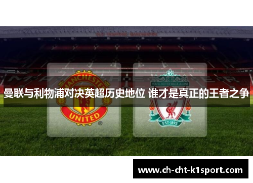 曼联与利物浦对决英超历史地位 谁才是真正的王者之争