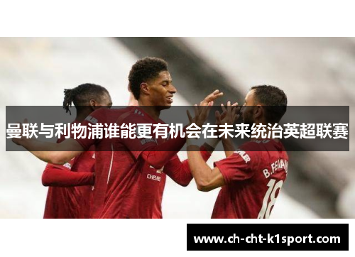 曼联与利物浦谁能更有机会在未来统治英超联赛