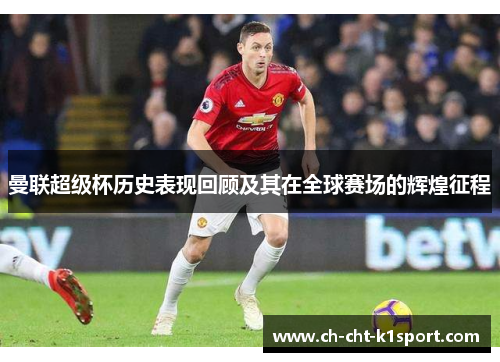 曼联超级杯历史表现回顾及其在全球赛场的辉煌征程