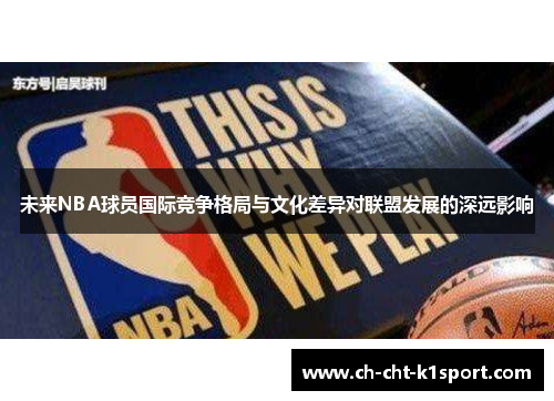 未来NBA球员国际竞争格局与文化差异对联盟发展的深远影响 未来NBA球员国际竞争格局与文化差异对联盟发展的深远影响