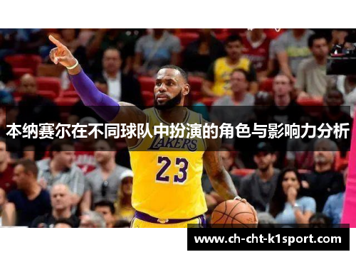 本纳赛尔在不同球队中扮演的角色与影响力分析 本纳赛尔在不同球队中扮演的角色与影响力分析