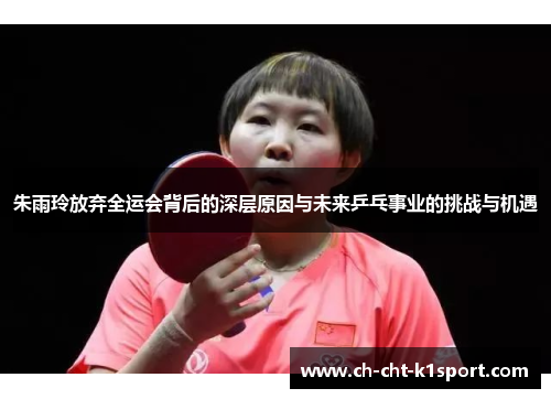 朱雨玲放弃全运会背后的深层原因与未来乒乓事业的挑战与机遇 朱雨玲放弃全运会背后的深层原因与未来乒乓事业的挑战与机遇