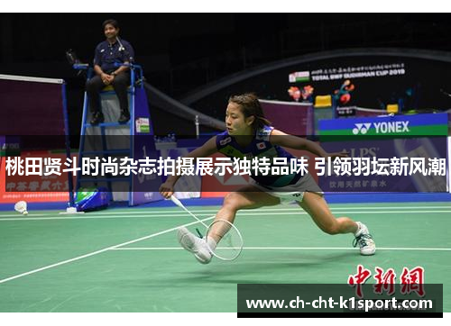 桃田贤斗时尚杂志拍摄展示独特品味 引领羽坛新风潮