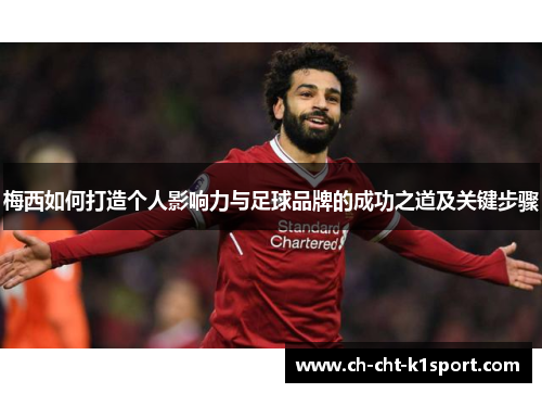 梅西如何打造个人影响力与足球品牌的成功之道及关键步骤