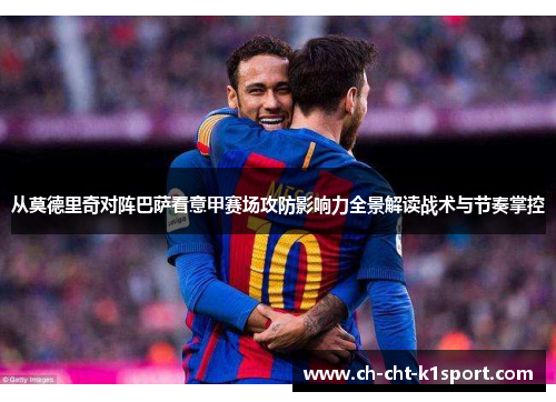 从莫德里奇对阵巴萨看意甲赛场攻防影响力全景解读战术与节奏掌控