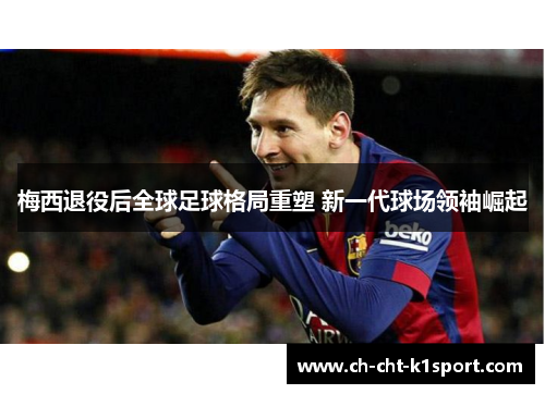 梅西退役后全球足球格局重塑 新一代球场领袖崛起