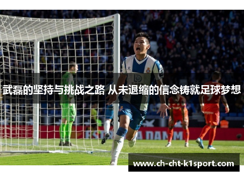 武磊的坚持与挑战之路 从未退缩的信念铸就足球梦想