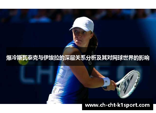 爆冷斯瓦泰克与伊埃拉的深层关系分析及其对网球世界的影响