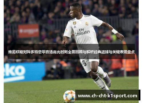 维尼修斯对阵多特意甲赛场高光时刻全面回顾与解析经典进球与关键表现盘点