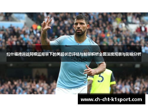 拉什福德迎战阿根廷背景下的英超状态评估与前景解析全面深度观察与影响分析