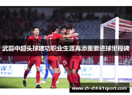 武磊中超头球建功职业生涯再添重要进球里程碑