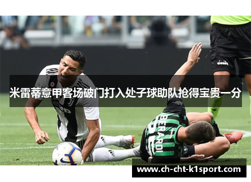 米雷蒂意甲客场破门打入处子球助队抢得宝贵一分