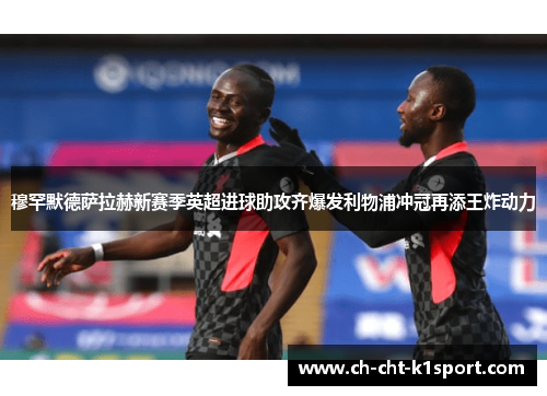 穆罕默德萨拉赫新赛季英超进球助攻齐爆发利物浦冲冠再添王炸动力 穆罕默德萨拉赫新赛季英超进球助攻齐爆发利物浦冲冠再添王炸动力