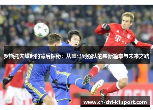 罗斯托夫崛起的背后探秘：从黑马到强队的崭新篇章与未来之路