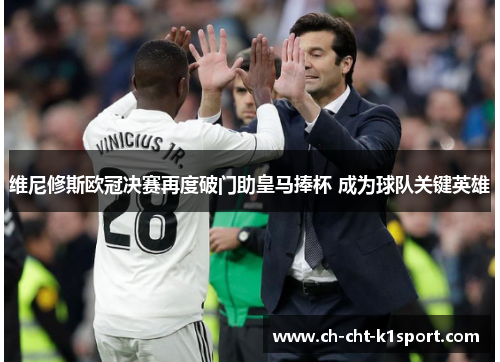 维尼修斯欧冠决赛再度破门助皇马捧杯 成为球队关键英雄