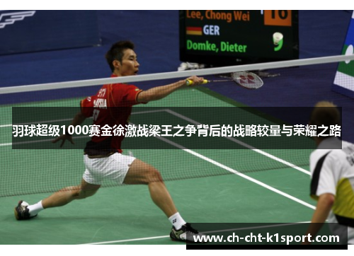 羽球超级1000赛金徐激战梁王之争背后的战略较量与荣耀之路 羽球超级1000赛金徐激战梁王之争背后的战略较量与荣耀之路